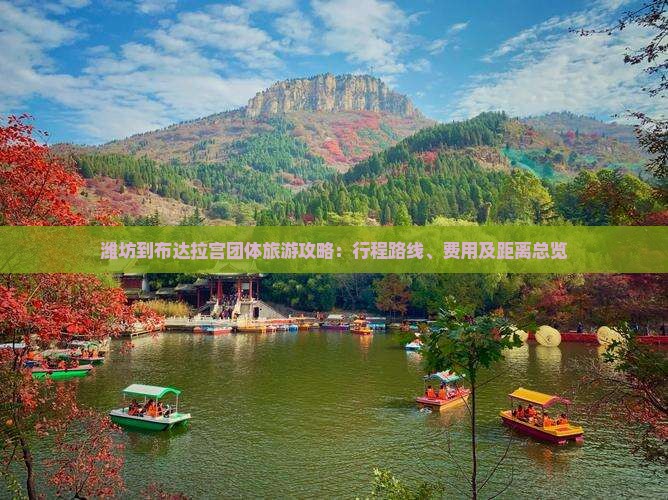 潍坊到布达拉宫团体旅游攻略：行程路线、费用及距离总览