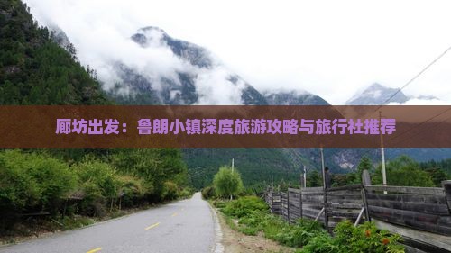 廊坊出发：鲁朗小镇深度旅游攻略与旅行社推荐