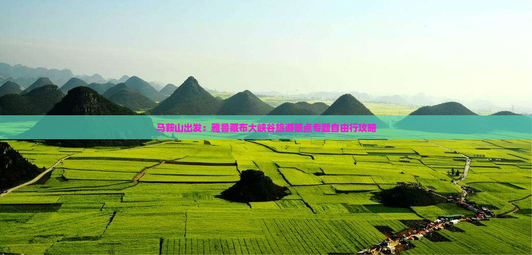 马鞍山出发：雅鲁藏布大峡谷旅游景点专题自由行攻略