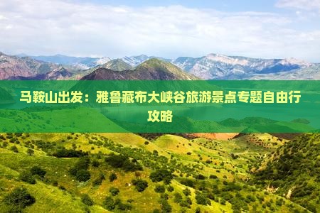 马鞍山出发：雅鲁藏布大峡谷旅游景点专题自由行攻略