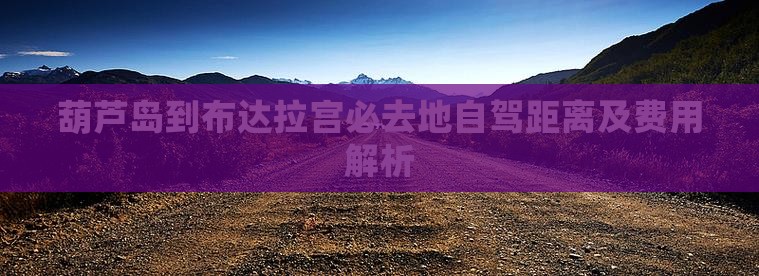 葫芦岛到布达拉宫必去地自驾距离及费用解析