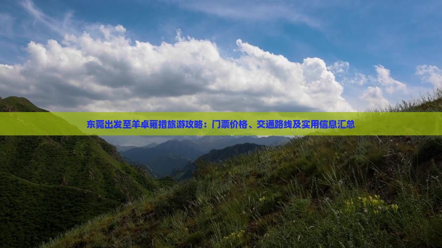 东莞出发至羊卓雍措旅游攻略：门票价格、交通路线及实用信息汇总