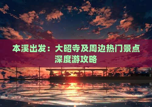 本溪出发：大昭寺及周边热门景点深度游攻略
