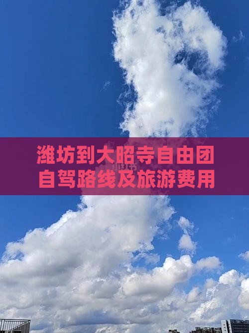 潍坊到大昭寺自由团自驾路线及旅游费用解析