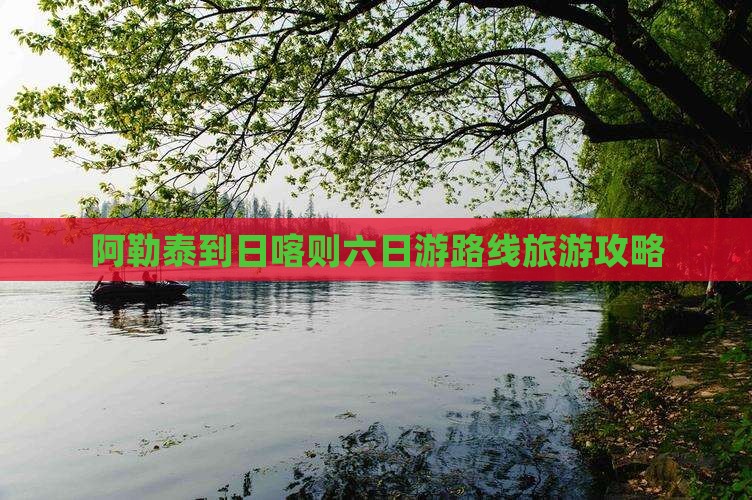 阿勒泰到日喀则六日游路线旅游攻略