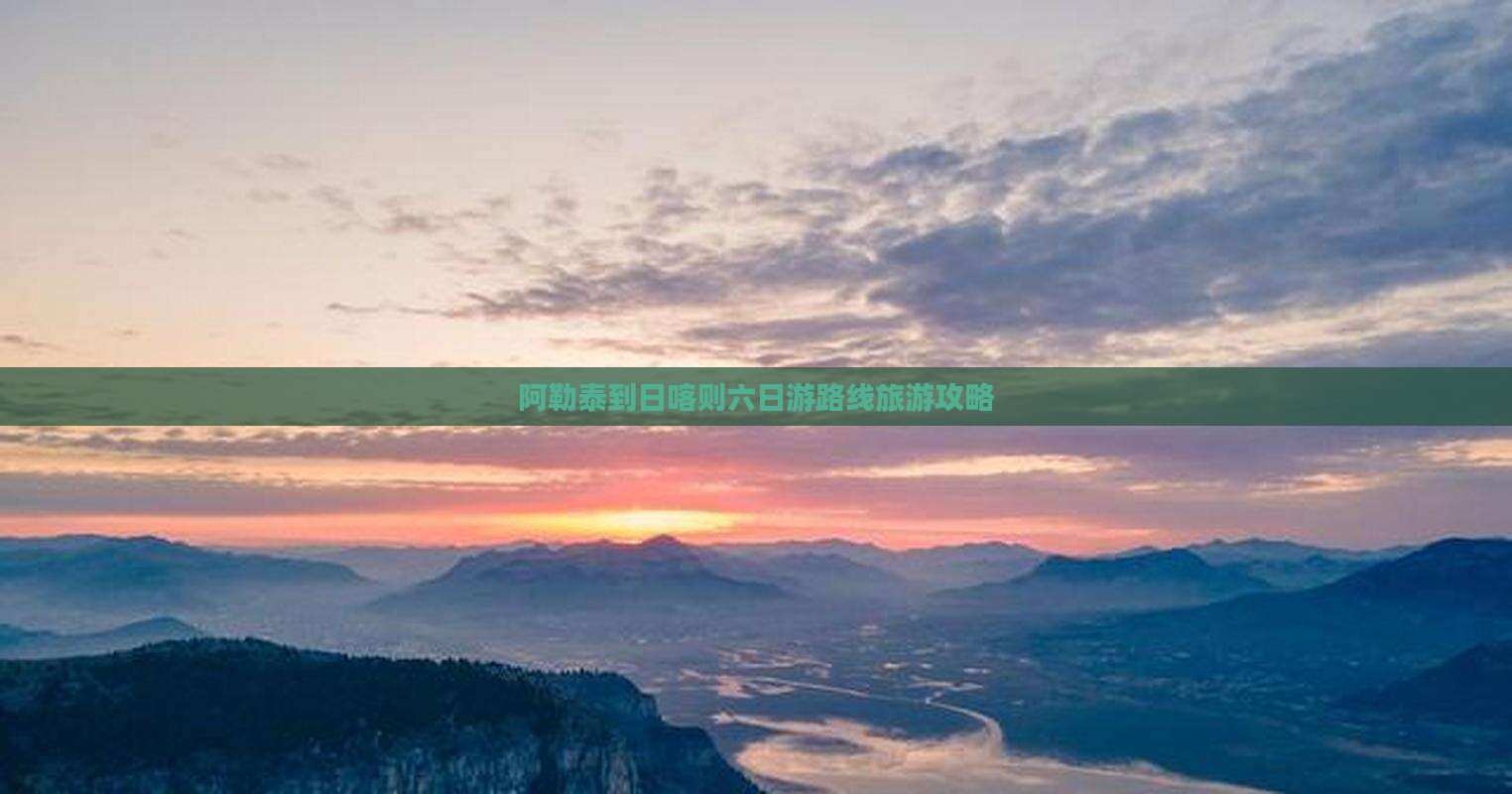 阿勒泰到日喀则六日游路线旅游攻略