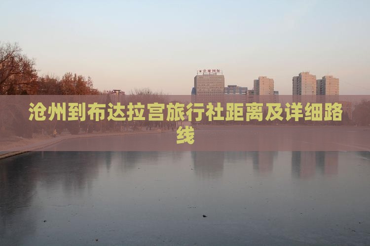 沧州到布达拉宫旅行社距离及详细路线