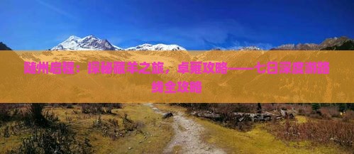 随州启程：探秘藏羊之旅，卓雍攻略——七日深度游路线全攻略