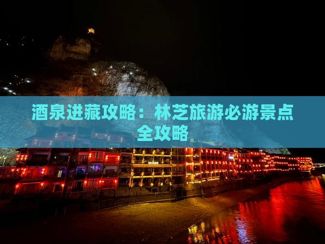 酒泉进藏攻略：林芝旅游必游景点全攻略