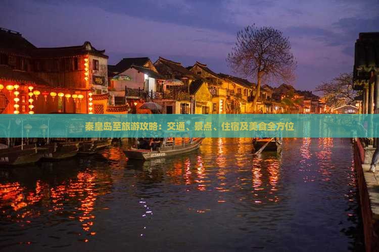 秦皇岛至旅游攻略:交通、景点、住宿及美食全方位 秦皇岛至旅游攻略:交通、景点、住宿及美食全方位