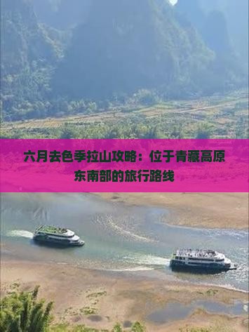 六月去色季拉山攻略：位于青藏高原东南部的旅行路线