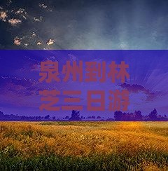泉州到林芝三日游旅游攻略路线推荐