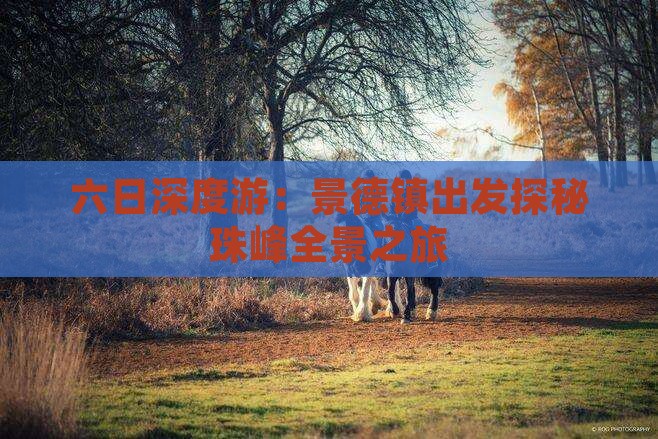 六日深度游：景德镇出发探秘珠峰全景之旅