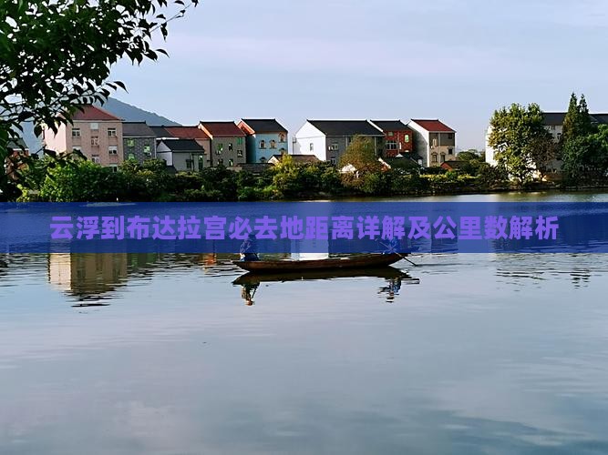 云浮到布达拉宫必去地距离详解及公里数解析