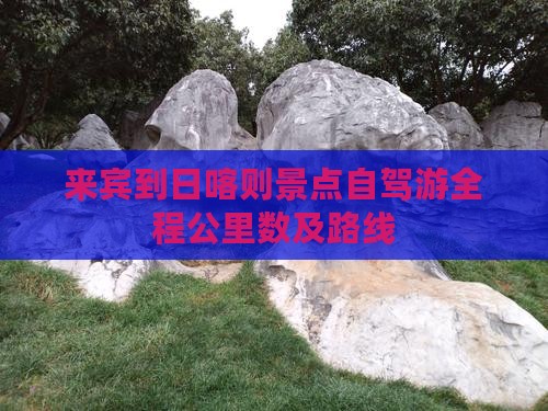 来宾到日喀则景点自驾游全程公里数及路线