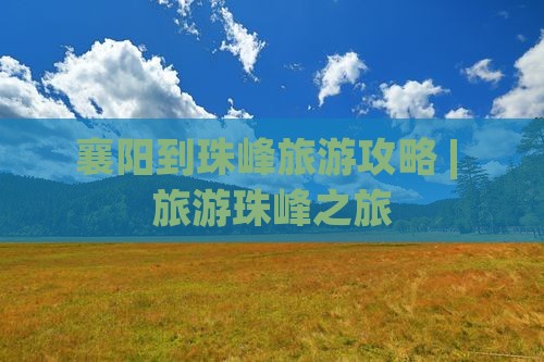 襄阳到珠峰旅游攻略 | 旅游珠峰之旅