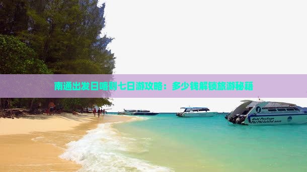 南通出发日喀则七日游攻略：多少钱解锁旅游秘籍