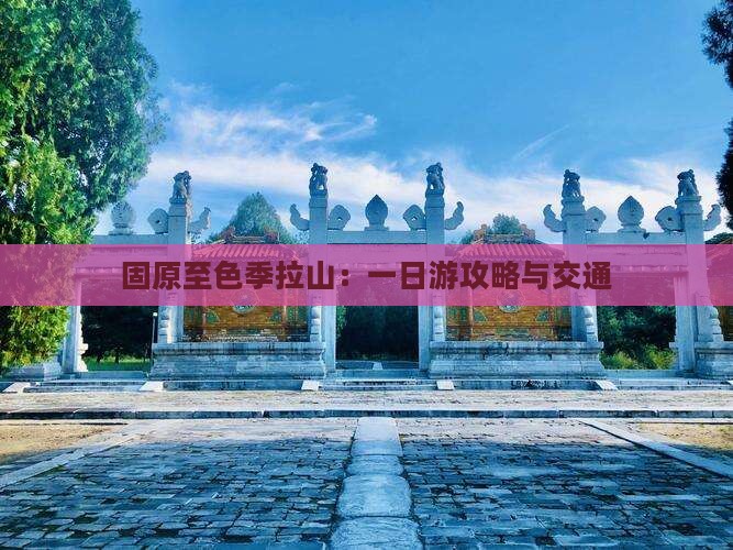 固原至色季拉山：一日游攻略与交通