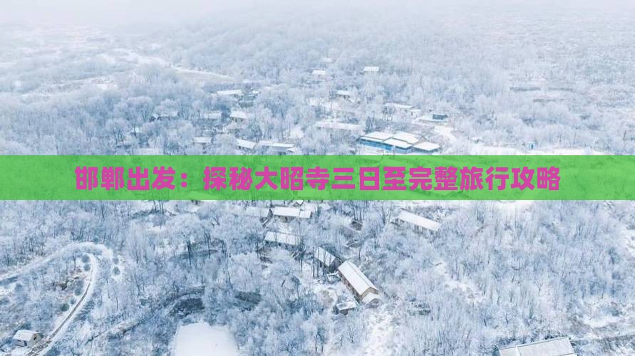邯郸出发：探秘大昭寺三日至完整旅行攻略