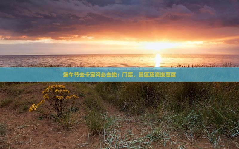 端午节去卡定沟必去地：门票、景区及海拔高度