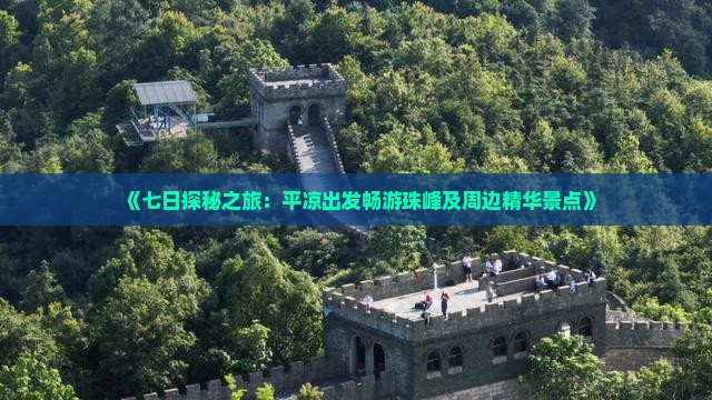 《七日探秘之旅：平凉出发畅游珠峰及周边精华景点》