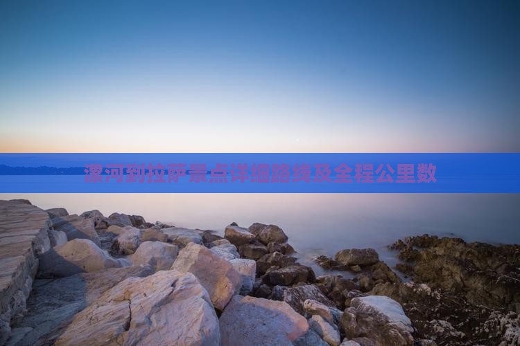 漯河到拉萨景点详细路线及全程公里数