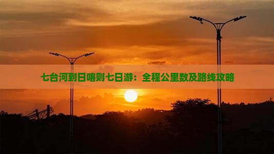 七台河到日喀则七日游：全程公里数及路线攻略