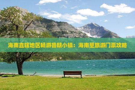 海南直辖地区畅游鲁朗小镇：海南至旅游门票攻略