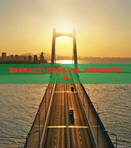 重庆去布达拉宫七日游费用、攻略、国道路线及里程详解