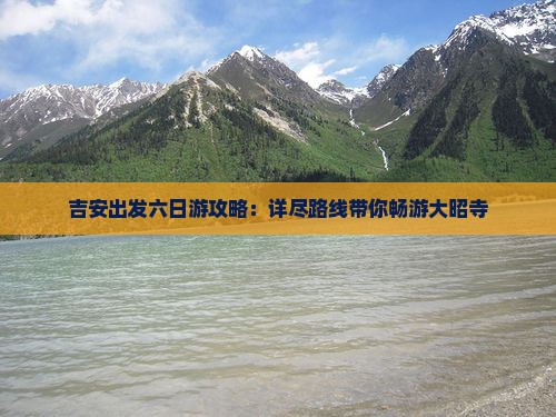 吉安出发六日游攻略：详尽路线带你畅游大昭寺