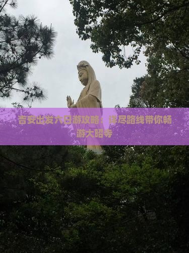 吉安出发六日游攻略：详尽路线带你畅游大昭寺