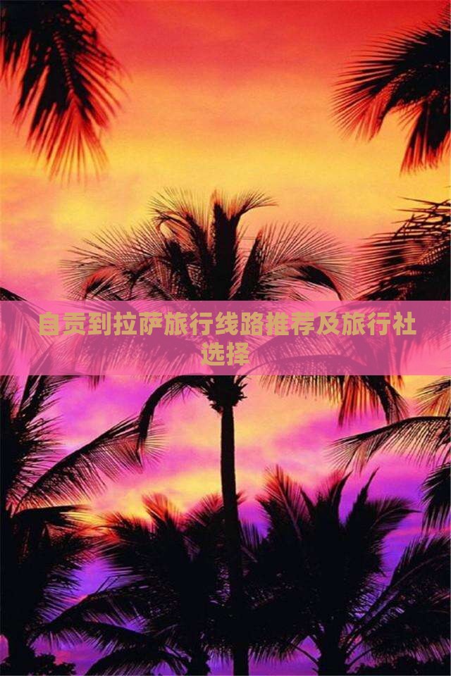自贡到拉萨旅行线路推荐及旅行社选择