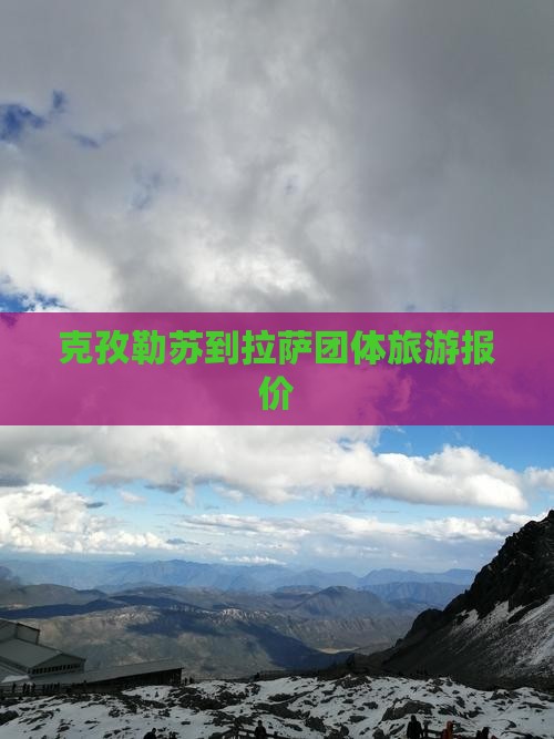 克孜勒苏到拉萨团体旅游报价