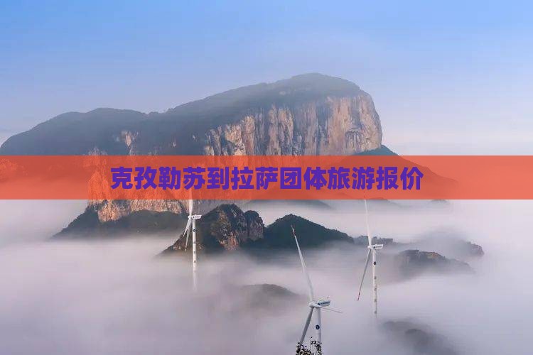 克孜勒苏到拉萨团体旅游报价