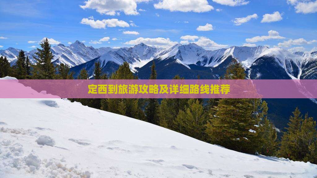 定西到旅游攻略及详细路线推荐