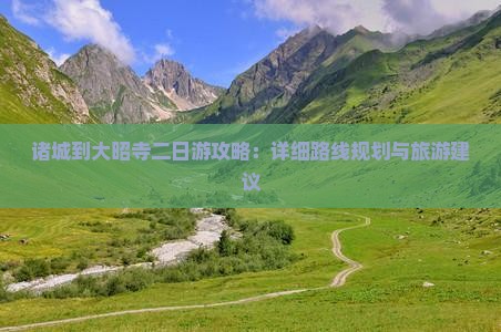 诸城到大昭寺二日游攻略：详细路线规划与旅游建议