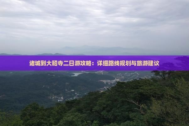 诸城到大昭寺二日游攻略：详细路线规划与旅游建议