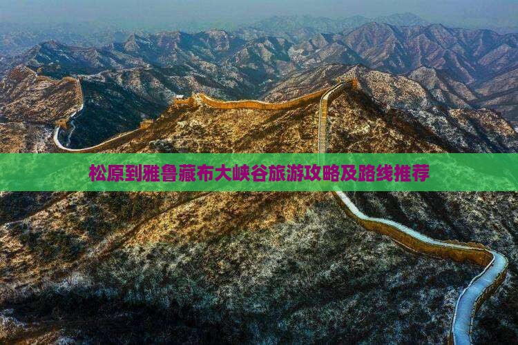 松原到雅鲁藏布大峡谷旅游攻略及路线推荐 松原到雅鲁藏布大峡谷旅游攻略及路线推荐