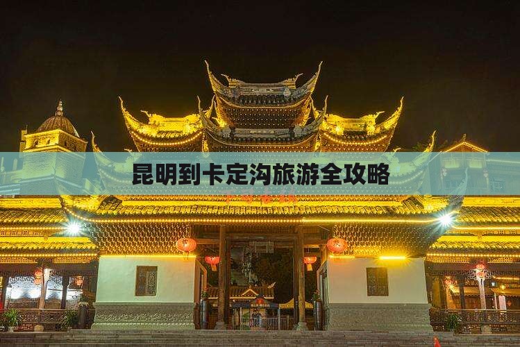 昆明到卡定沟旅游全攻略