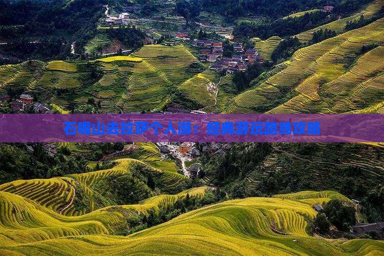 石嘴山去拉萨个人游:经典游玩路线攻略 石嘴山去拉萨个人游:经典游玩路线攻略
