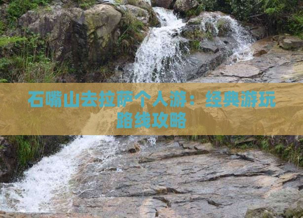 石嘴山去拉萨个人游:经典游玩路线攻略 石嘴山去拉萨个人游:经典游玩路线攻略
