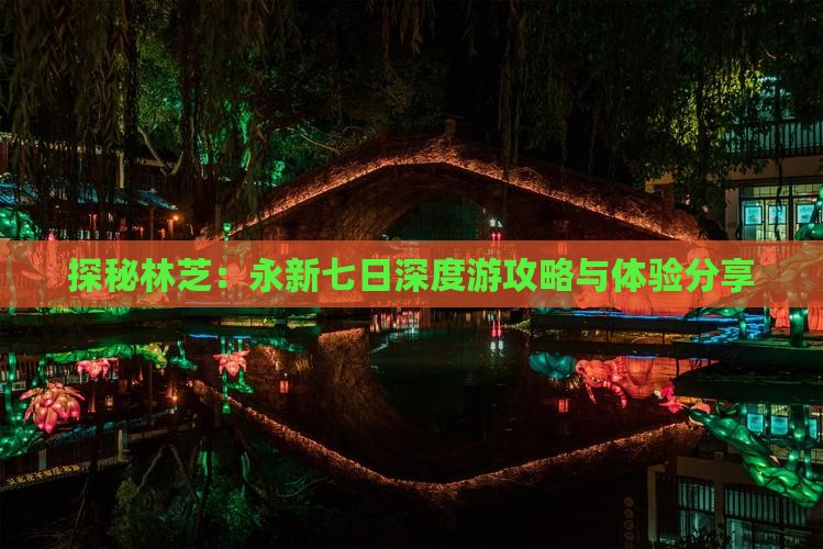 探秘林芝：永新七日深度游攻略与体验分享