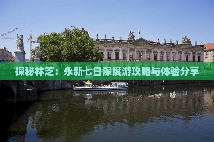 探秘林芝：永新七日深度游攻略与体验分享