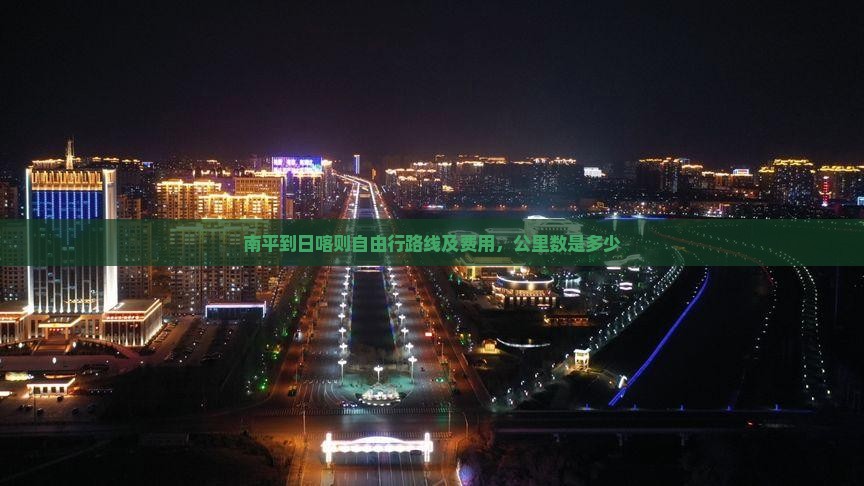 南平到日喀则自由行路线及费用，公里数是多少