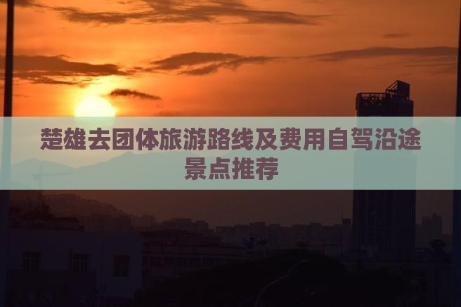 楚雄去团体旅游路线及费用自驾沿途景点推荐