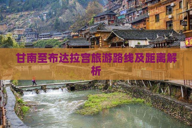 甘南至布达拉宫旅游路线及距离解析