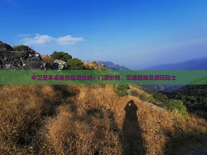 中卫至羊卓雍措旅游攻略：门票价格、交通路线及游玩贴士