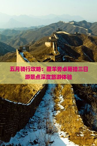 五月骑行攻略：藏羊旁卓雍措三日游景点深度旅游体验
