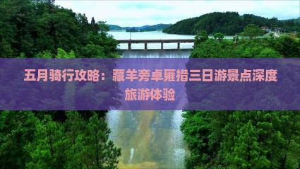 五月骑行攻略：藏羊旁卓雍措三日游景点深度旅游体验