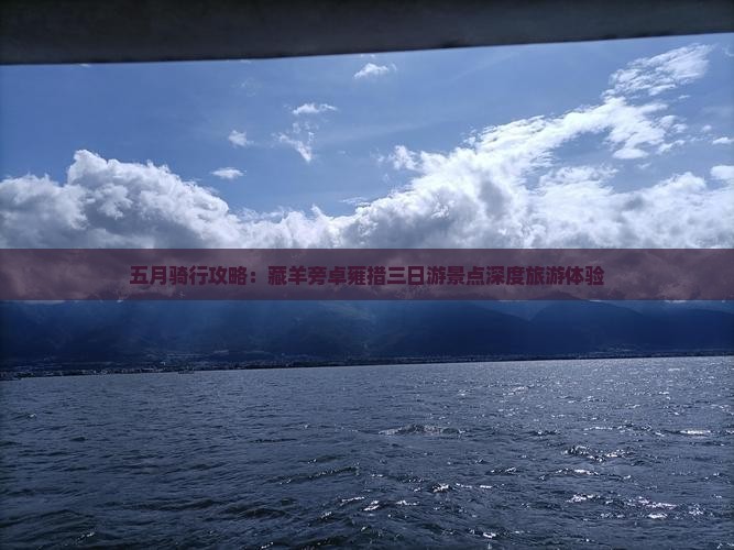 五月骑行攻略：藏羊旁卓雍措三日游景点深度旅游体验